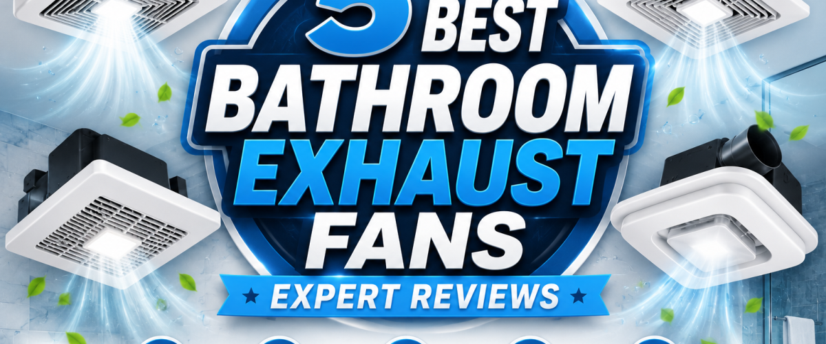 5 Best Bathroom Exhaust Fans (2026) — Expert Reviews